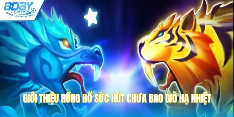 Tổng quan về game Rồng Hổ chưa bao giờ hạ nhiệt