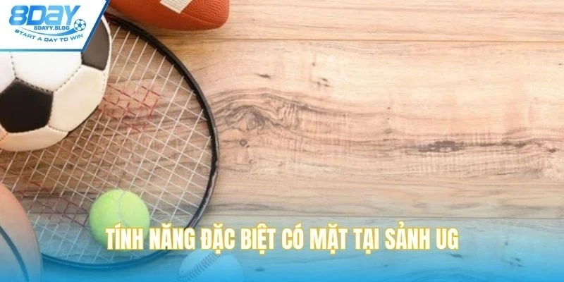 Tính năng đặc biệt có mặt tại sảnh UG